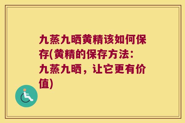 九蒸九晒黄精该如何保存(黄精的保存方法:九蒸九晒,让它更有价值) 九蒸九晒黄精该如何保存(黄精的保存方法:九蒸九晒,让它更有价值)