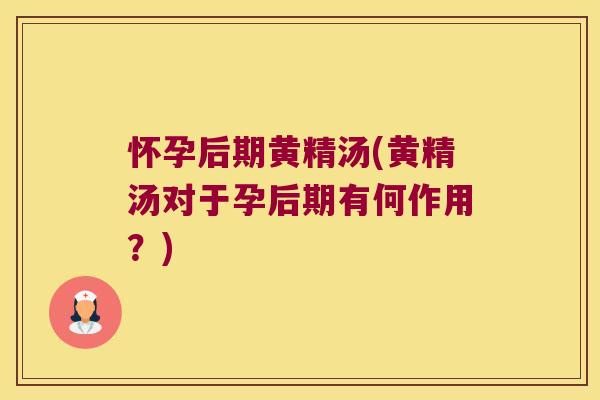 怀孕后期黄精汤(黄精汤对于孕后期有何作用？)