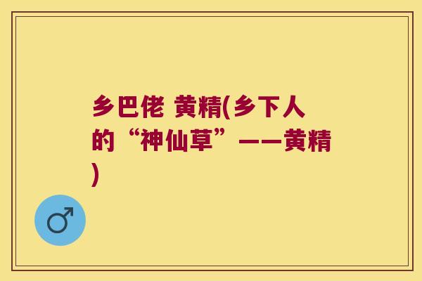 乡巴佬 黄精(乡下人的“神仙草”——黄精) 乡巴佬 黄精(乡下人的“神仙草”——黄精)