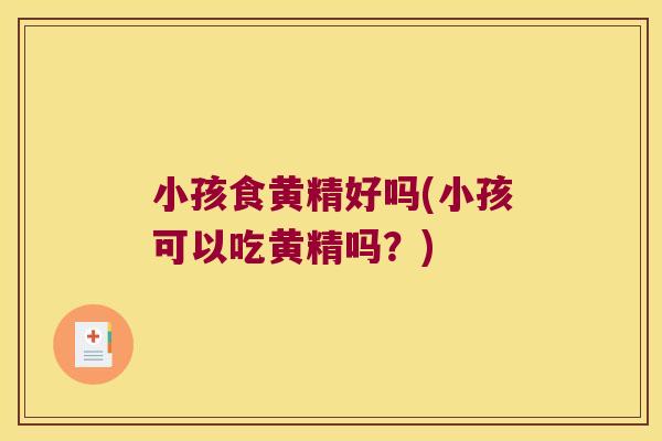 小孩食黄精好吗(小孩可以吃黄精吗？)