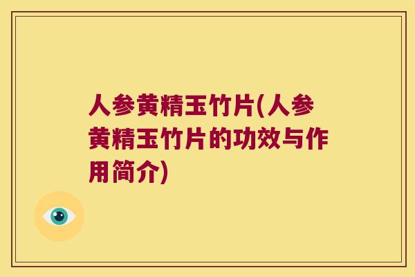 人参黄精玉竹片(人参黄精玉竹片的功效与作用简介) 人参黄精玉竹片(人参黄精玉竹片的功效与作用简介)