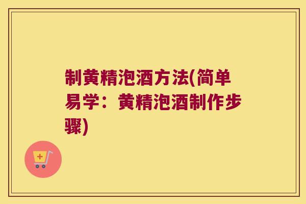 制黄精泡酒方法(简单易学：黄精泡酒制作步骤)