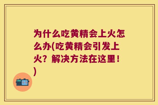 为什么吃黄精会上火怎么办(吃黄精会引发上火？解决方法在这里！)