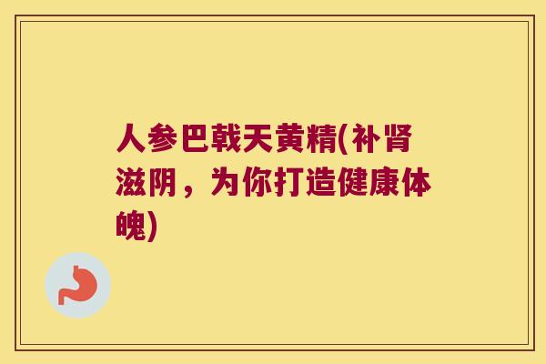 人参巴戟天黄精(补滋阴，为你打造健康体魄)