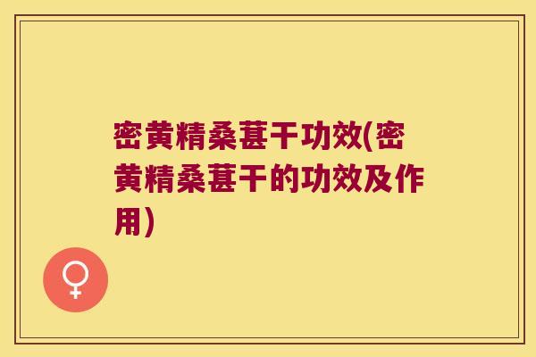 密黄精桑葚干功效(密黄精桑葚干的功效及作用) 密黄精桑葚干功效(密黄精桑葚干的功效及作用)