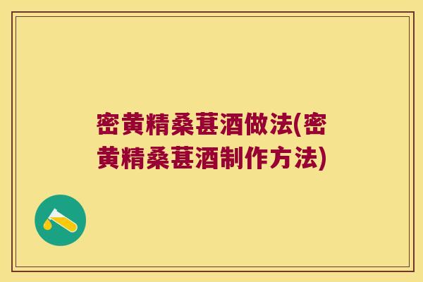 密黄精桑葚酒做法(密黄精桑葚酒制作方法) 密黄精桑葚酒做法(密黄精桑葚酒制作方法)