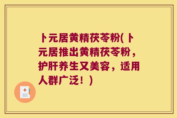 卜元居黄精茯苓粉(卜元居推出黄精茯苓粉,养生又美容,适用人群广泛!) 卜元居黄精茯苓粉(卜元居推出黄精茯苓粉,养生又美容,适用人群广泛!)