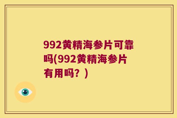 992黄精海参片可靠吗(992黄精海参片有用吗?) 992黄精海参片可靠吗(992黄精海参片有用吗?)