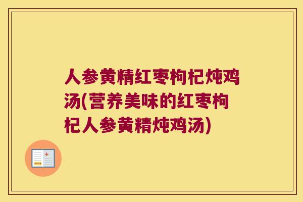 人参黄精红枣枸杞炖鸡汤(营养美味的红枣枸杞人参黄精炖鸡汤)