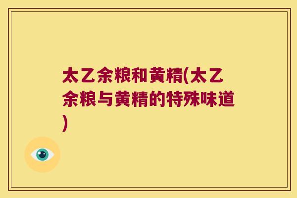 太乙余粮和黄精(太乙余粮与黄精的特殊味道) 太乙余粮和黄精(太乙余粮与黄精的特殊味道)