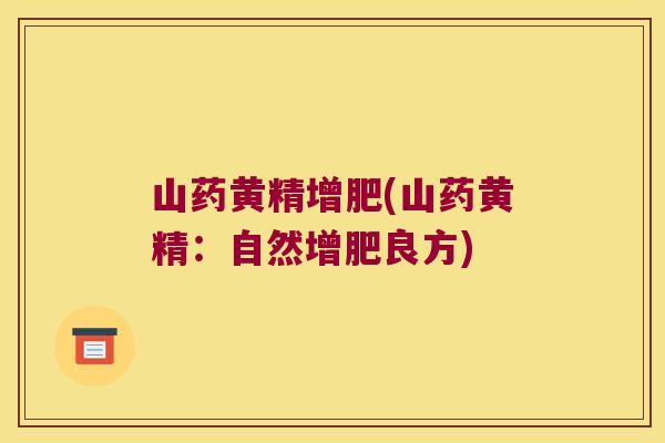 山药黄精增肥(山药黄精:自然增肥良方) 山药黄精增肥(山药黄精:自然增肥良方)