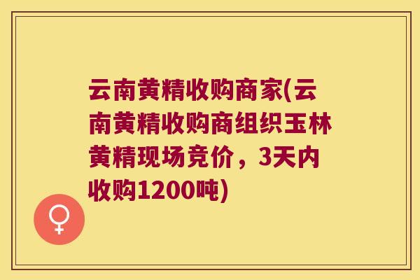 云南黄精收购商家(云南黄精收购商组织玉林黄精现场竞价，3天内收购1200吨)