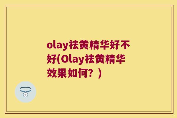olay祛黄精华好不好(Olay祛黄精华效果如何？)