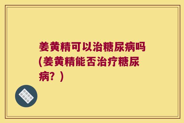 姜黄精可以吗(姜黄精能否？)