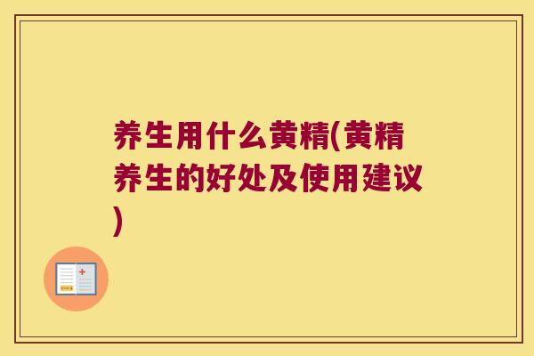 养生用什么黄精(黄精养生的好处及使用建议) 养生用什么黄精(黄精养生的好处及使用建议)