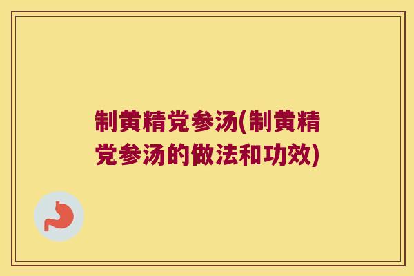 制黄精党参汤(制黄精党参汤的做法和功效)