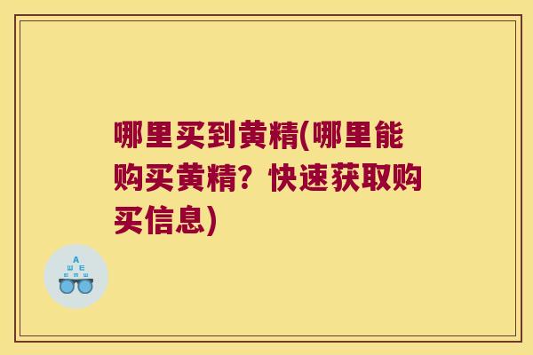 哪里买到黄精(哪里能购买黄精？快速获取购买信息)