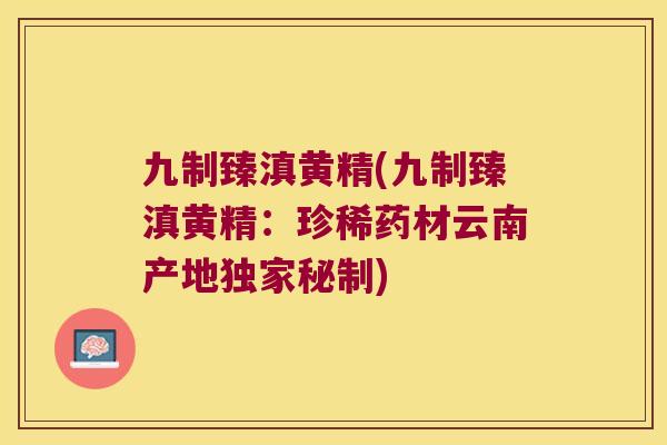 九制臻滇黄精(九制臻滇黄精:珍稀药材云南产地独家秘制) 九制臻滇黄精(九制臻滇黄精:珍稀药材云南产地独家秘制)