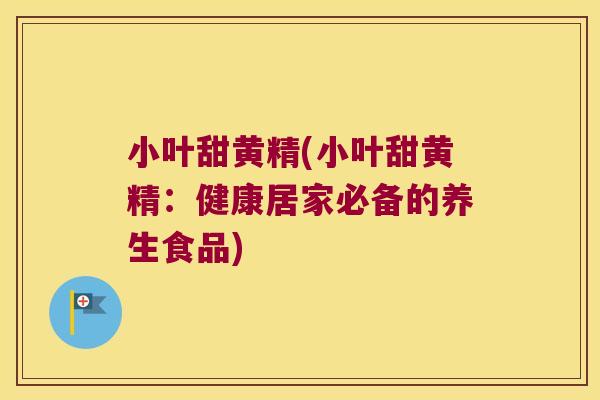小叶甜黄精(小叶甜黄精：健康居家必备的养生食品)