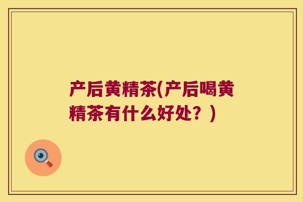 产后黄精茶(产后喝黄精茶有什么好处?) 产后黄精茶(产后喝黄精茶有什么好处?)