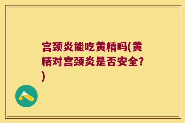 宫颈炎能吃黄精吗(黄精对宫颈炎是否安全?) 宫颈炎能吃黄精吗(黄精对宫颈炎是否安全?)