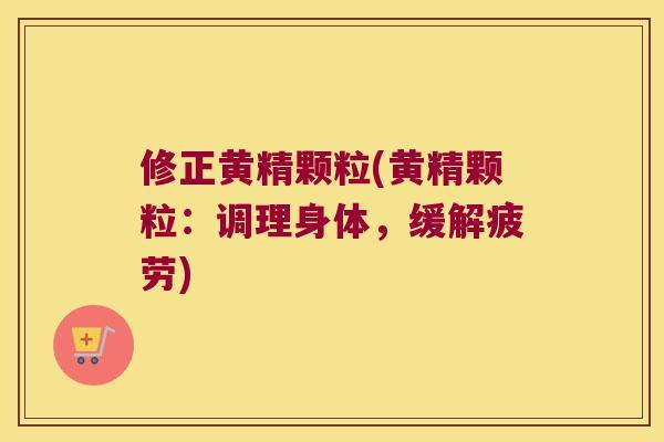 修正黄精颗粒(黄精颗粒：调理身体，缓解疲劳)