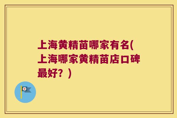 上海黄精苗哪家有名(上海哪家黄精苗店口碑好？)