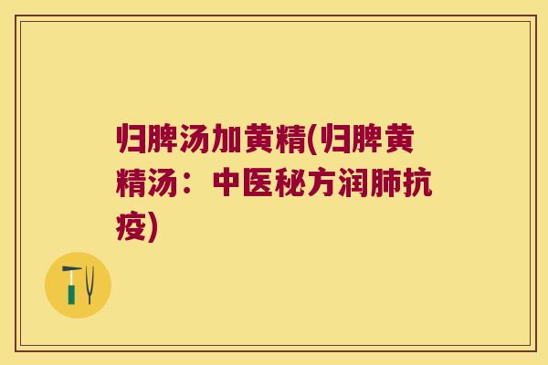 归脾汤加黄精(归脾黄精汤：中医秘方润抗疫)