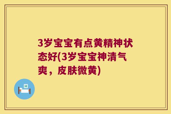 3岁宝宝有点黄精神状态好(3岁宝宝神清气爽，微黄)