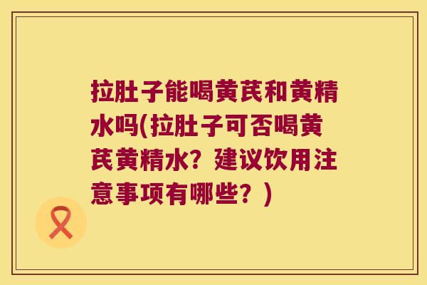 拉肚子能喝黄芪和黄精水吗(拉肚子可否喝黄芪黄精水?建议饮用注意事项有哪些?) 拉肚子能喝黄芪和黄精水吗(拉肚子可否喝黄芪黄精水?建议饮用注意事项有哪些?)
