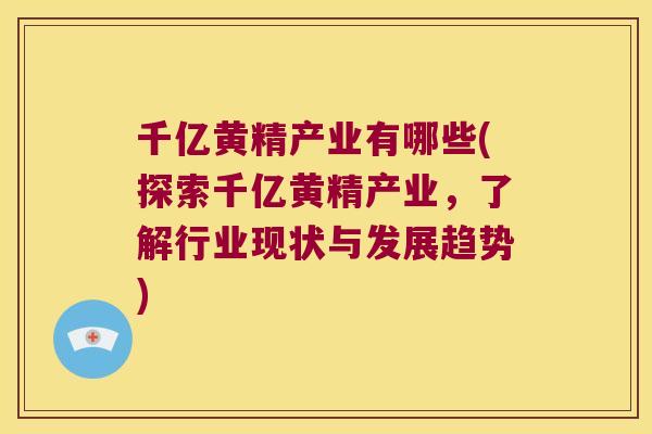 千亿黄精产业有哪些(探索千亿黄精产业，了解行业现状与发展趋势)