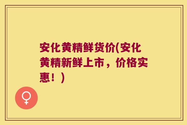 安化黄精鲜货价(安化黄精新鲜上市，价格实惠！)