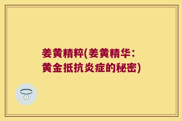 姜黄精粹(姜黄精华:黄金抵抗的秘密) 姜黄精粹(姜黄精华:黄金抵抗的秘密)
