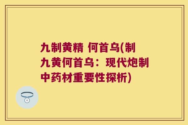 九制黄精 何首乌(制九黄何首乌:现代炮制材重要性探析) 九制黄精 何首乌(制九黄何首乌:现代炮制材重要性探析)