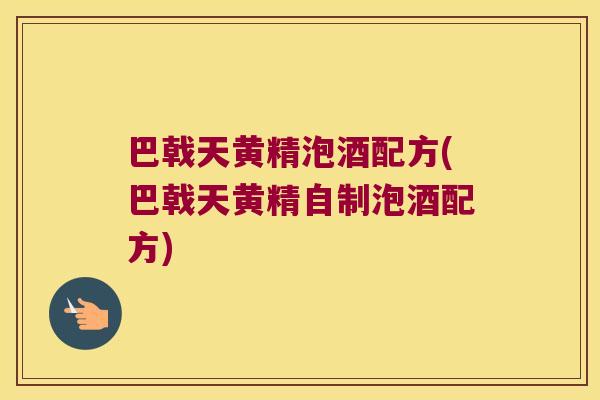 巴戟天黄精泡酒配方(巴戟天黄精自制泡酒配方) 巴戟天黄精泡酒配方(巴戟天黄精自制泡酒配方)