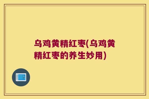 乌鸡黄精红枣(乌鸡黄精红枣的养生妙用) 乌鸡黄精红枣(乌鸡黄精红枣的养生妙用)