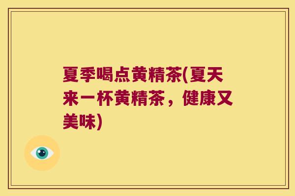 夏季喝点黄精茶(夏天来一杯黄精茶，健康又美味)