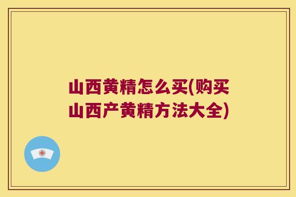 山西黄精怎么买(购买山西产黄精方法大全) 山西黄精怎么买(购买山西产黄精方法大全)