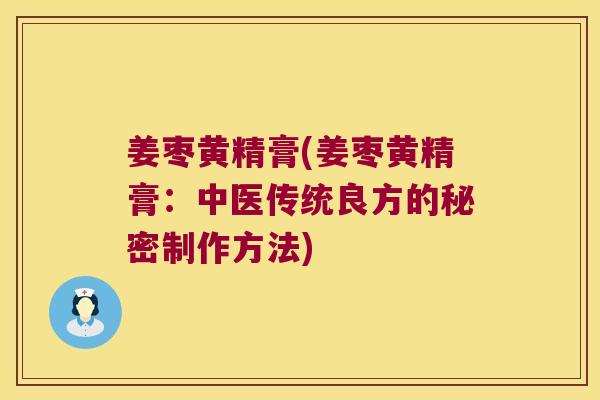 姜枣黄精膏(姜枣黄精膏：中医传统良方的秘密制作方法)