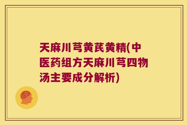天麻川芎黄芪黄精(中医药组方天麻川芎四物汤主要成分解析) 天麻川芎黄芪黄精(中医药组方天麻川芎四物汤主要成分解析)