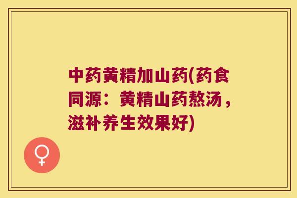 黄精加山药(药食同源：黄精山药熬汤，滋补养生效果好)