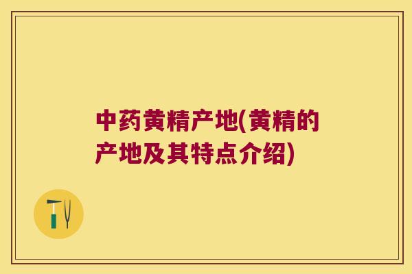 黄精产地(黄精的产地及其特点介绍)