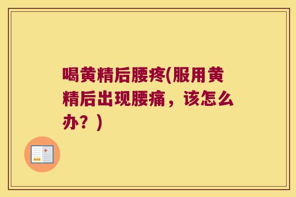 喝黄精后腰疼(服用黄精后出现腰痛,该怎么办?) 喝黄精后腰疼(服用黄精后出现腰痛,该怎么办?)