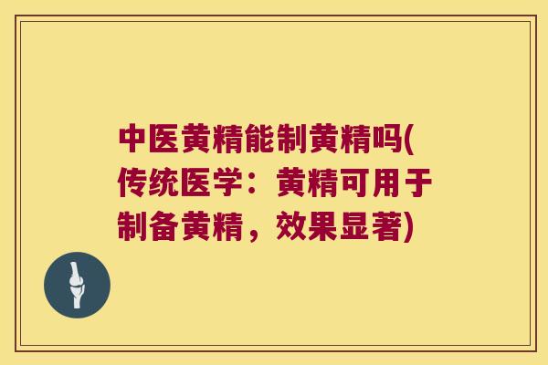 中医黄精能制黄精吗(传统医学：黄精可用于制备黄精，效果显著)