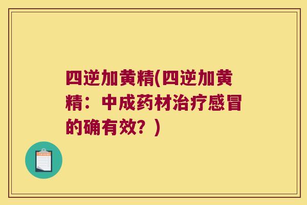 四逆加黄精(四逆加黄精：中成药材的确有效？)
