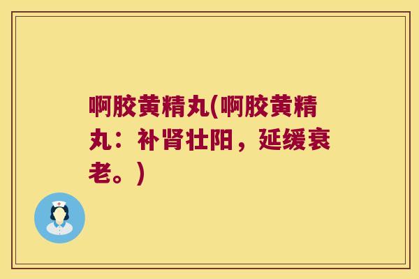 啊胶黄精丸(啊胶黄精丸:补壮阳,延缓。) 啊胶黄精丸(啊胶黄精丸:补壮阳,延缓。)