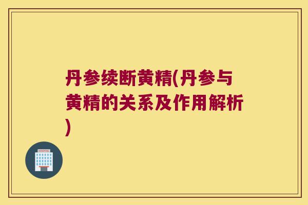 丹参续断黄精(丹参与黄精的关系及作用解析)