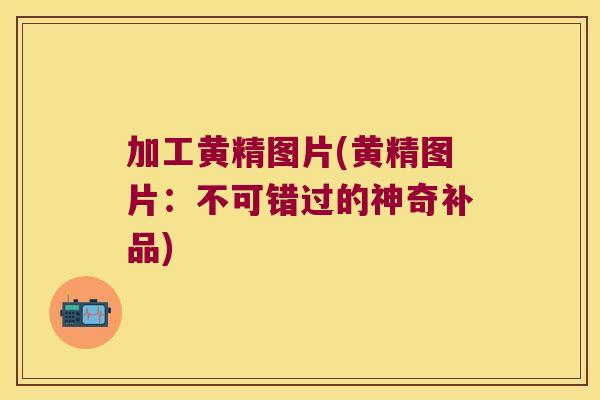 加工黄精图片(黄精图片:不可错过的神奇补品) 加工黄精图片(黄精图片:不可错过的神奇补品)