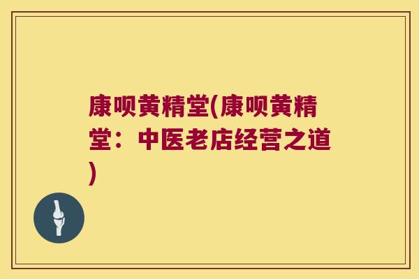 康呗黄精堂(康呗黄精堂：中医老店经营之道)