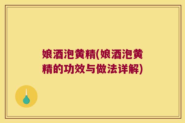 娘酒泡黄精(娘酒泡黄精的功效与做法详解)
